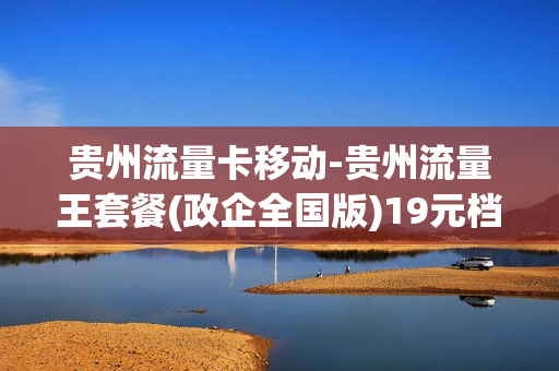 贵州流量卡移动-贵州流量王套餐(政企全国版)19元档