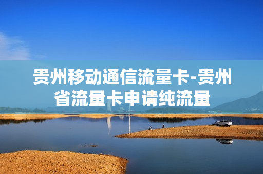 贵州移动通信流量卡-贵州省流量卡申请纯流量