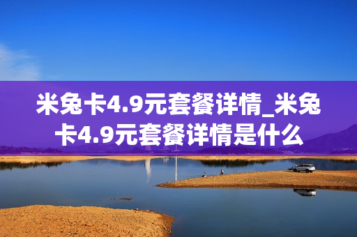 米兔卡4.9元套餐详情_米兔卡4.9元套餐详情是什么