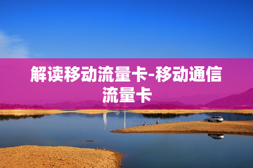 解读移动流量卡-移动通信流量卡