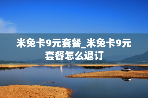 米兔卡9元套餐_米兔卡9元套餐怎么退订