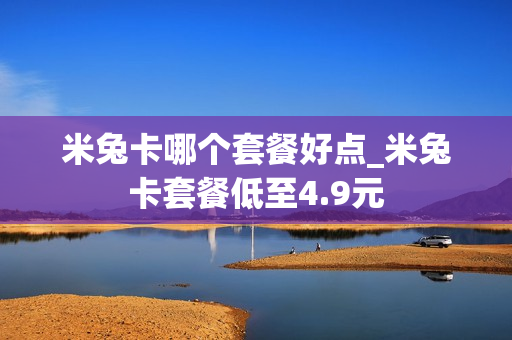 米兔卡哪个套餐好点_米兔卡套餐低至4.9元