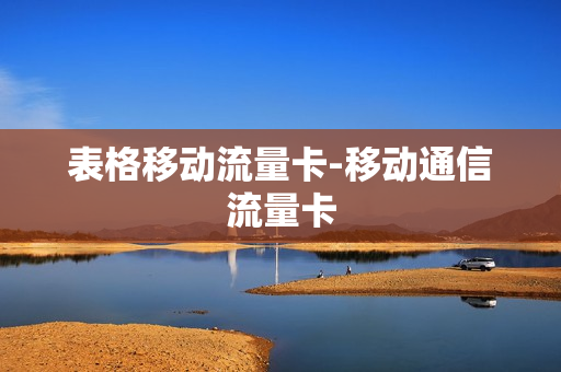 表格移动流量卡-移动通信流量卡