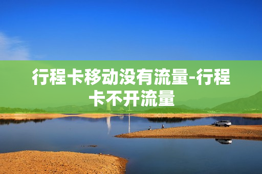 行程卡移动没有流量-行程卡不开流量