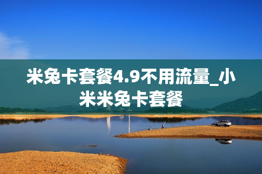 米兔卡套餐4.9不用流量_小米米兔卡套餐