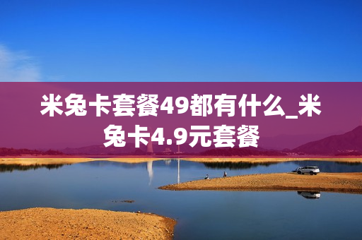米兔卡套餐49都有什么_米兔卡4.9元套餐