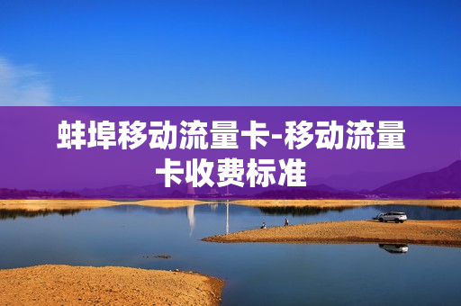 蚌埠移动流量卡-移动流量卡收费标准