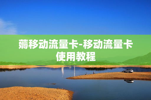 薅移动流量卡-移动流量卡使用教程