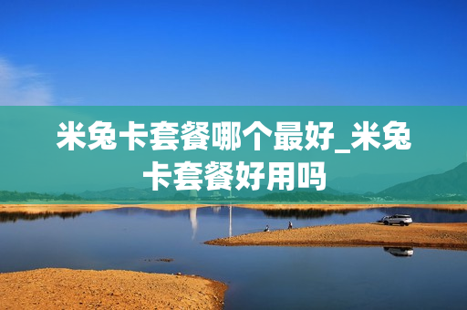米兔卡套餐哪个最好_米兔卡套餐好用吗