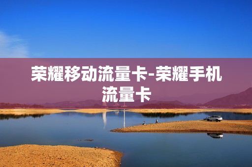荣耀移动流量卡-荣耀手机流量卡