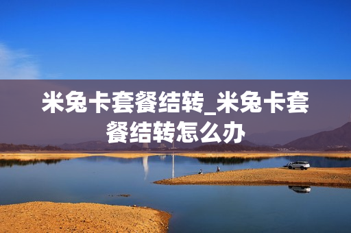 米兔卡套餐结转_米兔卡套餐结转怎么办