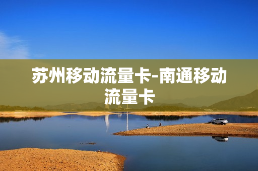 苏州移动流量卡-南通移动流量卡
