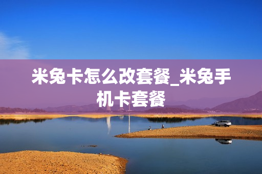 米兔卡怎么改套餐_米兔手机卡套餐