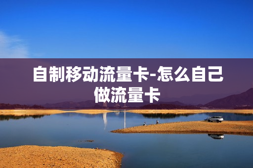 自制移动流量卡-怎么自己做流量卡