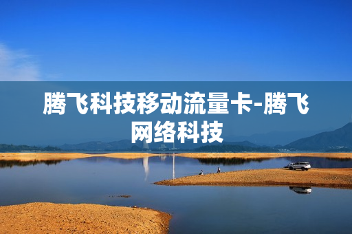 腾飞科技移动流量卡-腾飞网络科技