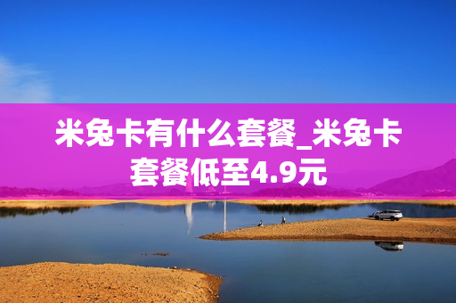 米兔卡有什么套餐_米兔卡套餐低至4.9元