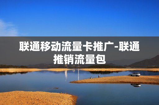 联通移动流量卡推广-联通推销流量包