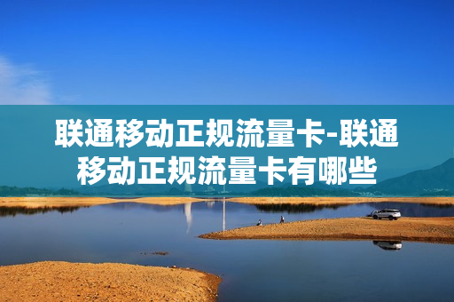 联通移动正规流量卡-联通移动正规流量卡有哪些