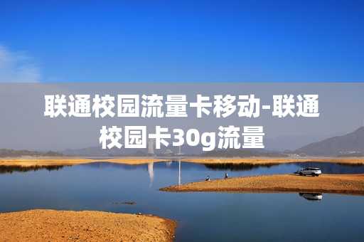 联通校园流量卡移动-联通校园卡30g流量