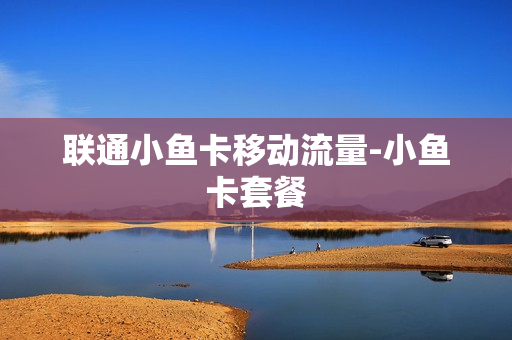 联通小鱼卡移动流量-小鱼卡套餐