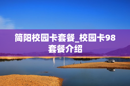 简阳校园卡套餐_校园卡98套餐介绍