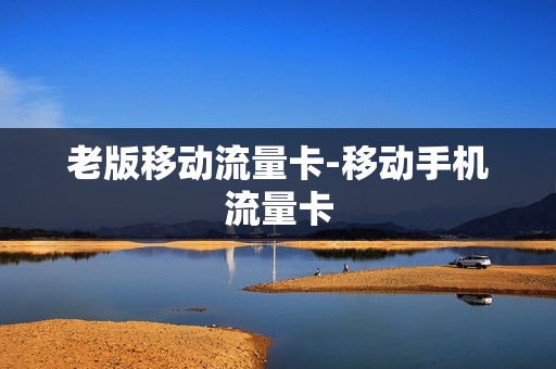 老版移动流量卡-移动手机流量卡