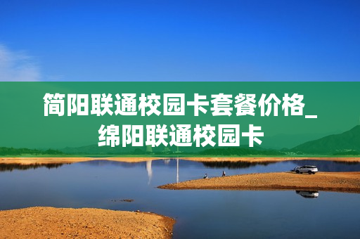 简阳联通校园卡套餐价格_绵阳联通校园卡