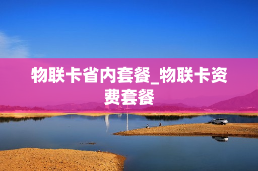 物联卡省内套餐_物联卡资费套餐
