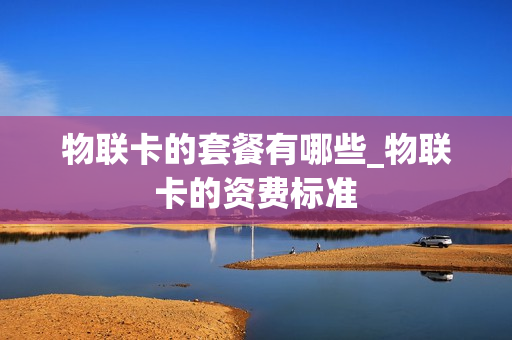 物联卡的套餐有哪些_物联卡的资费标准