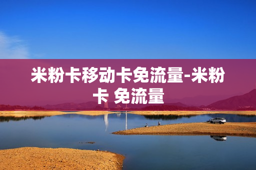米粉卡移动卡免流量-米粉卡 免流量