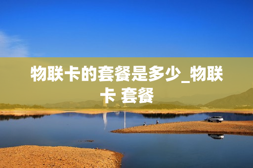 物联卡的套餐是多少_物联卡 套餐