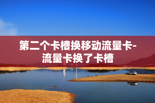 第二个卡槽换移动流量卡-流量卡换了卡槽