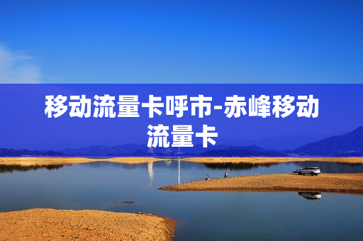 移动流量卡呼市-赤峰移动流量卡