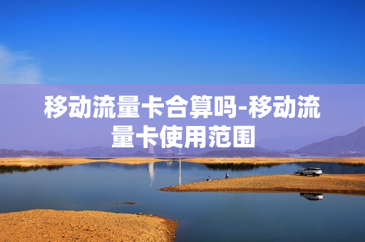 移动流量卡合算吗-移动流量卡使用范围