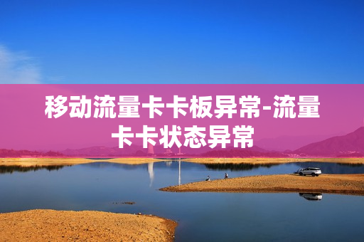 移动流量卡卡板异常-流量卡卡状态异常