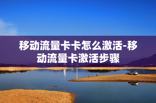 移动流量卡卡怎么激活-移动流量卡激活步骤