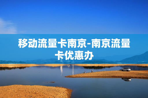 移动流量卡南京-南京流量卡优惠办