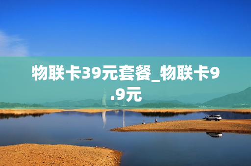 物联卡39元套餐_物联卡9.9元