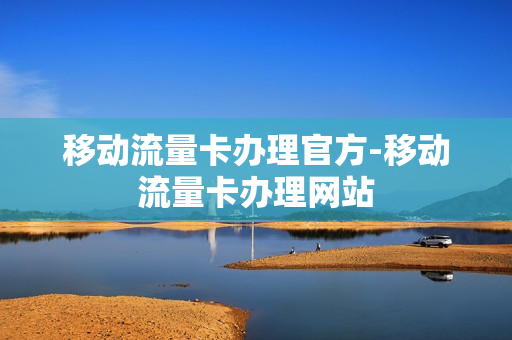 移动流量卡办理官方-移动流量卡办理网站