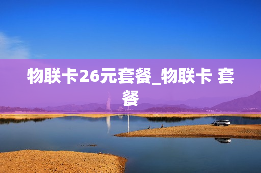物联卡26元套餐_物联卡 套餐