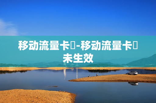 移动流量卡劵-移动流量卡劵未生效