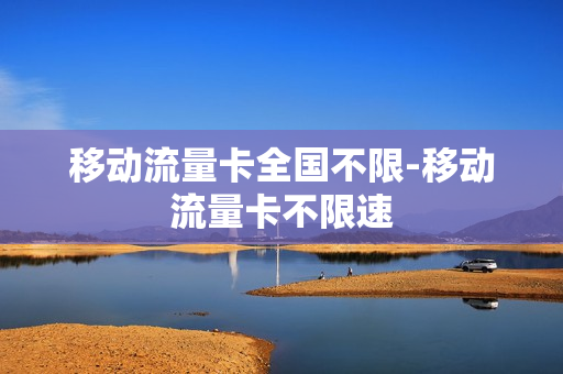 移动流量卡全国不限-移动流量卡不限速