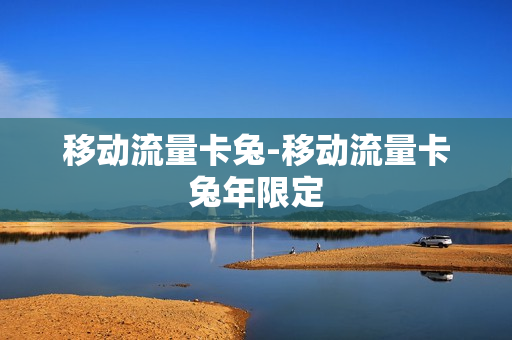 移动流量卡兔-移动流量卡兔年限定