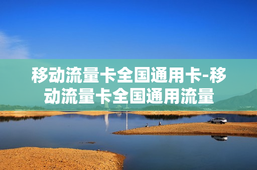 移动流量卡全国通用卡-移动流量卡全国通用流量