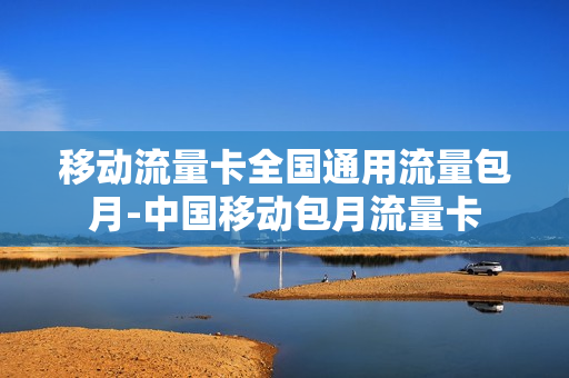 移动流量卡全国通用流量包月-中国移动包月流量卡