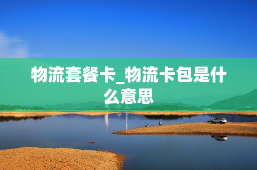 物流套餐卡_物流卡包是什么意思