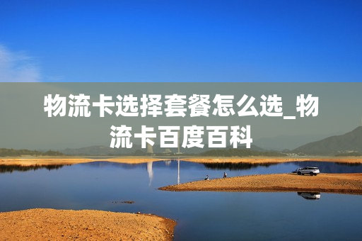 物流卡选择套餐怎么选_物流卡百度百科