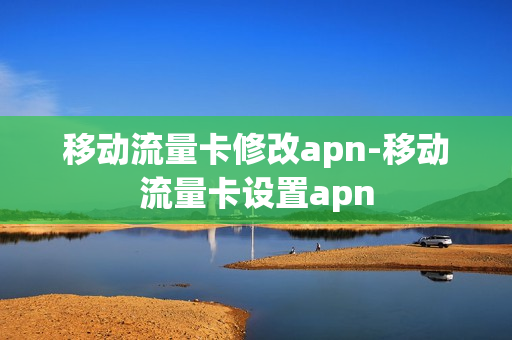 移动流量卡修改apn-移动流量卡设置apn
