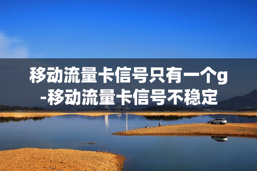 移动流量卡信号只有一个g-移动流量卡信号不稳定