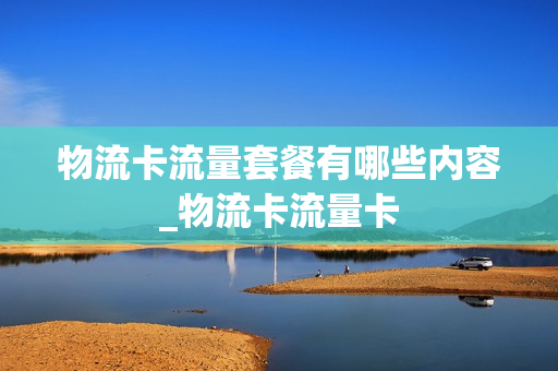 物流卡流量套餐有哪些内容_物流卡流量卡
